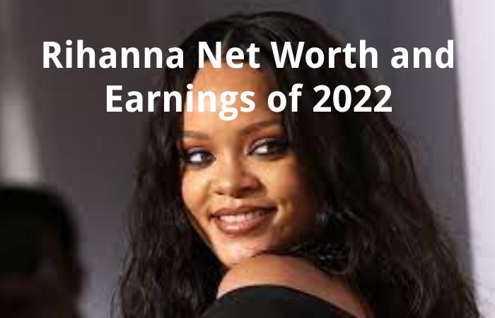 Rihanna Net Worth and Earnings of 2022