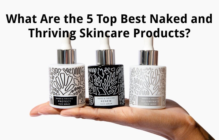 What Are the 5 Top Best Naked and Thriving Skincare Products?