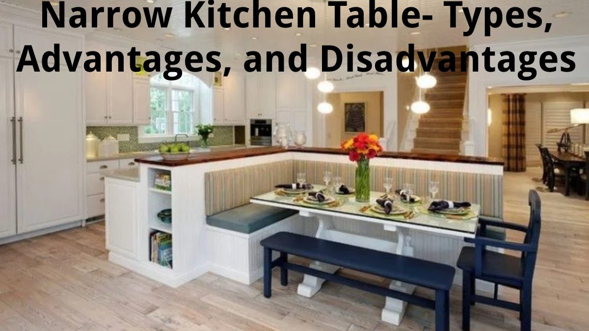 Narrow Kitchen Table – Types, Advantages, and Disadvantages