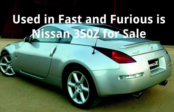 Used in Fast and Furious is Nissan 350Z for Sale
