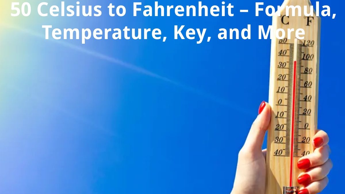 50 Celsius to Fahrenheit – Formula, Temperature, Key, and More