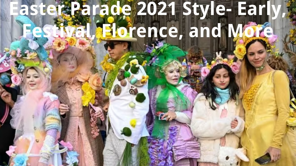 Easter Parade 2021 Style – Early, Festival, Florence, and More