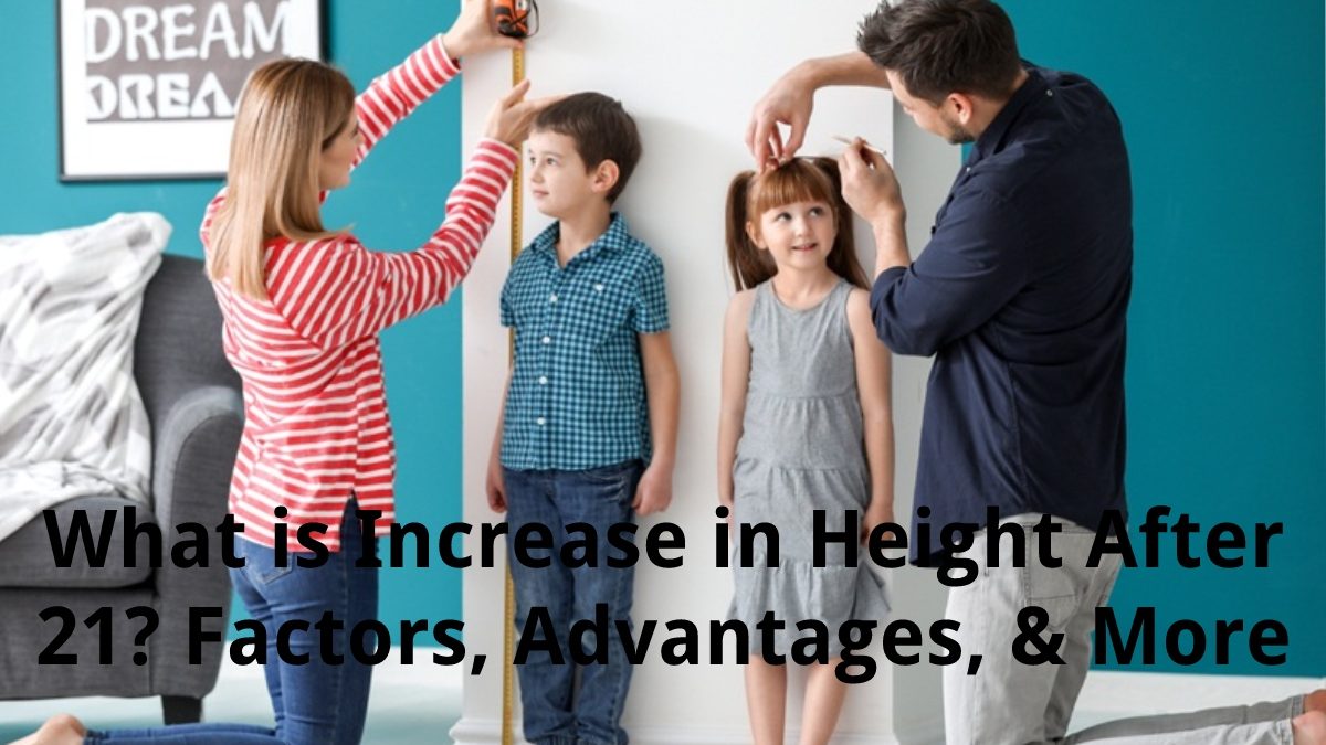 What is Increase in Height After 21? – Factors, Advantages, & More