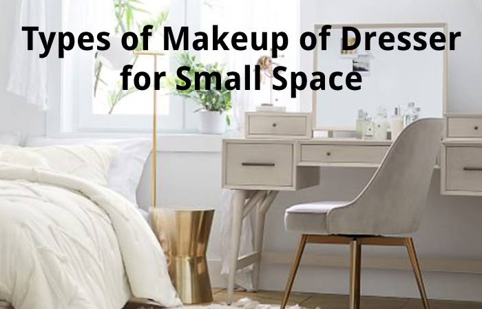 Types of Makeup of Dresser for Small Space