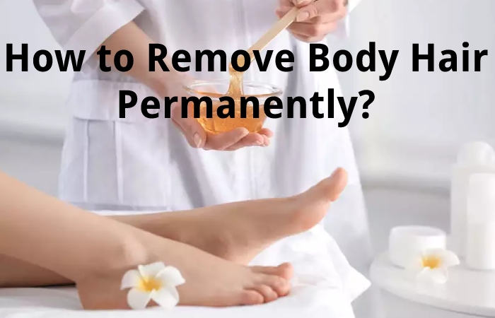 How to Remove Body Hair Permanently?