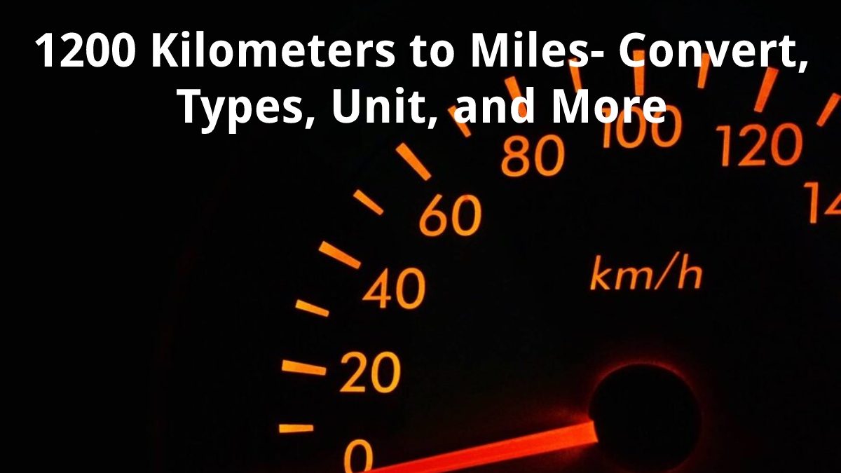 1200 Kilometers to Miles – Convert, Types, Unit, and More