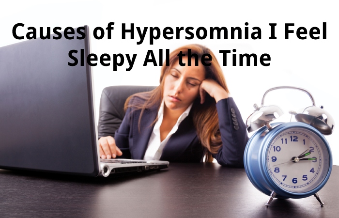 Causes of Hypersomnia I Feel Sleepy All the Time
