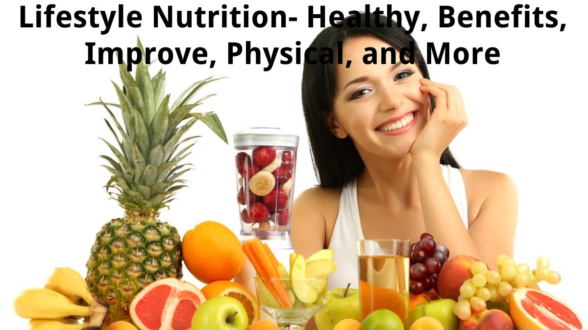 Lifestyle Nutrition – Healthy, Benefits, Improve, Physical, and More