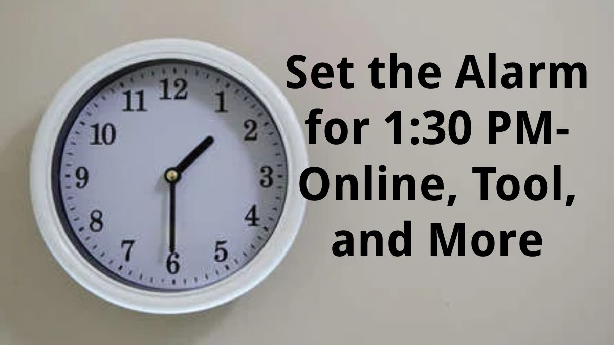 Set the Alarm for 1:30 PM – Online, Tool, and More