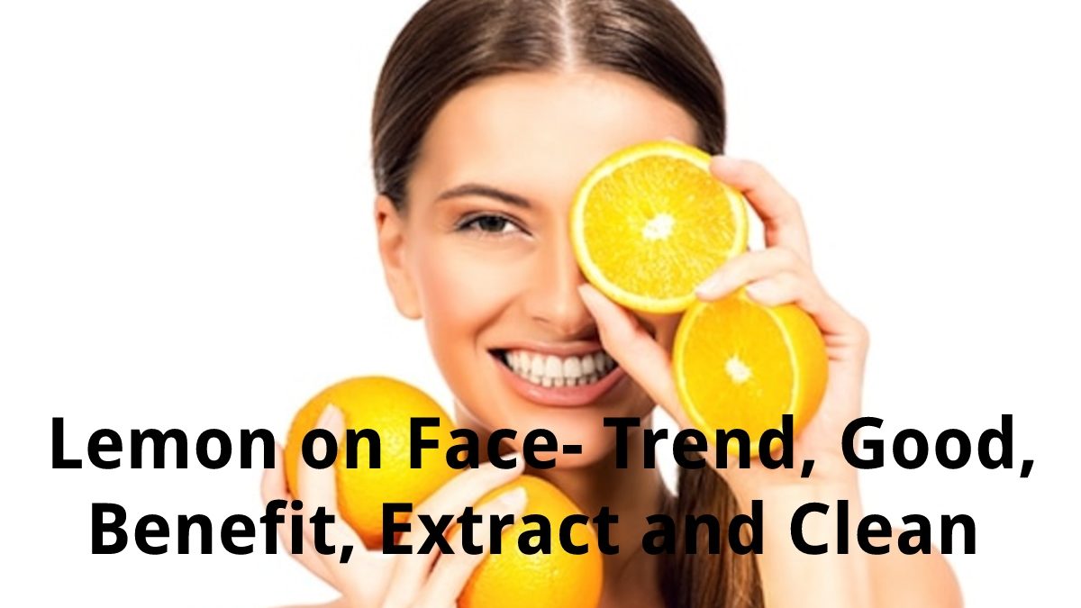 Lemon on Face – Trend, Good, Benefit, Extract and Clean 