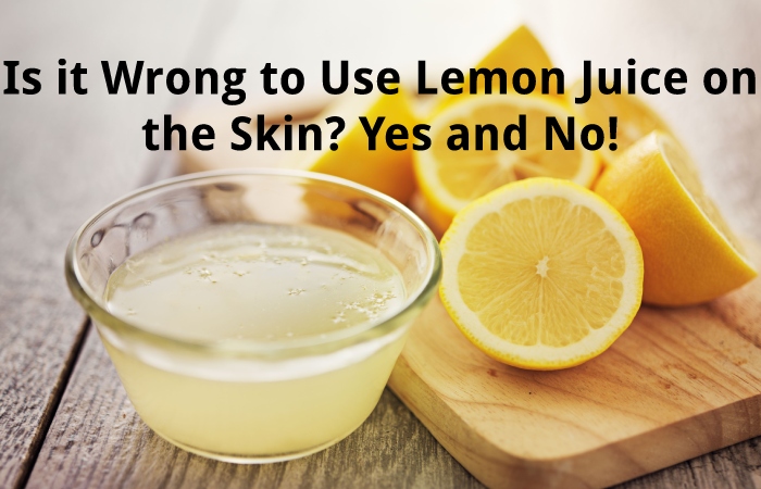 Is it Wrong to Use Lemon Juice on the Skin? Yes and No!