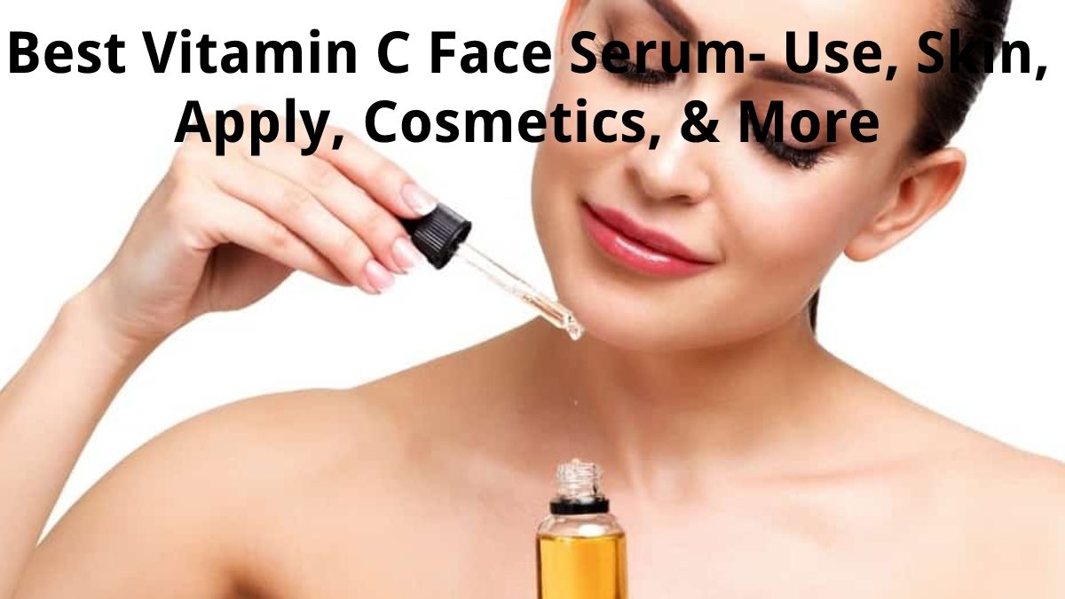 Best Vitamin C Face Serum – Use, Skin, Apply, Cosmetics, & More