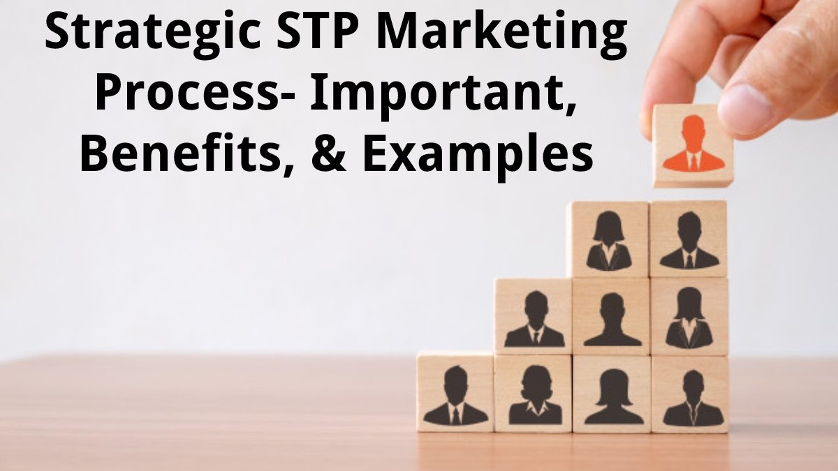 Strategic STP Marketing Process – Important, Benefits, & Examples