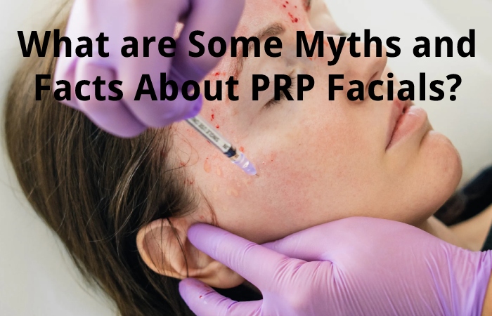 What are Some Myths and Facts About PRP Facials?