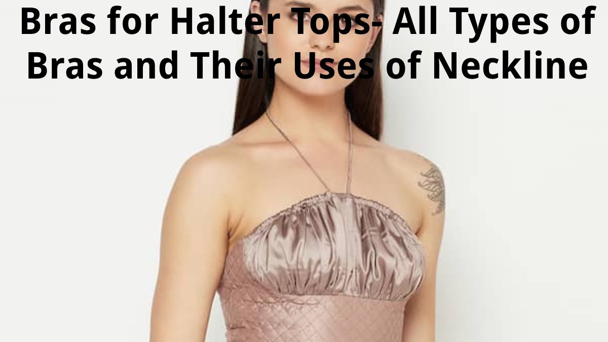 Bras for Halter Tops – All Types of Bras and Their Uses of Neckline