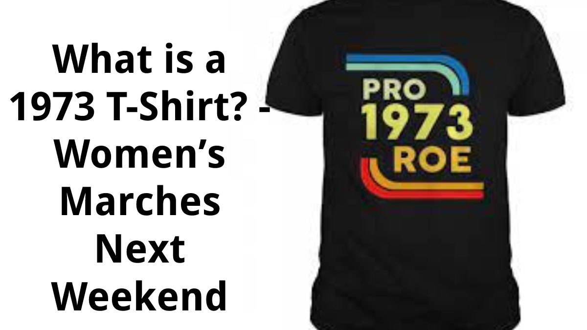 What is a 1973 T-Shirt? – Women’s Marches Next Weekend