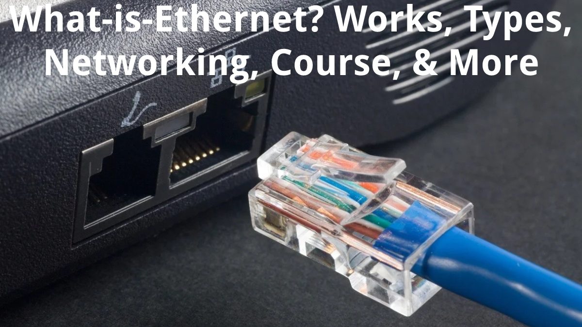 What is Ethernet? – Works, Types, Networking, Course, & More
