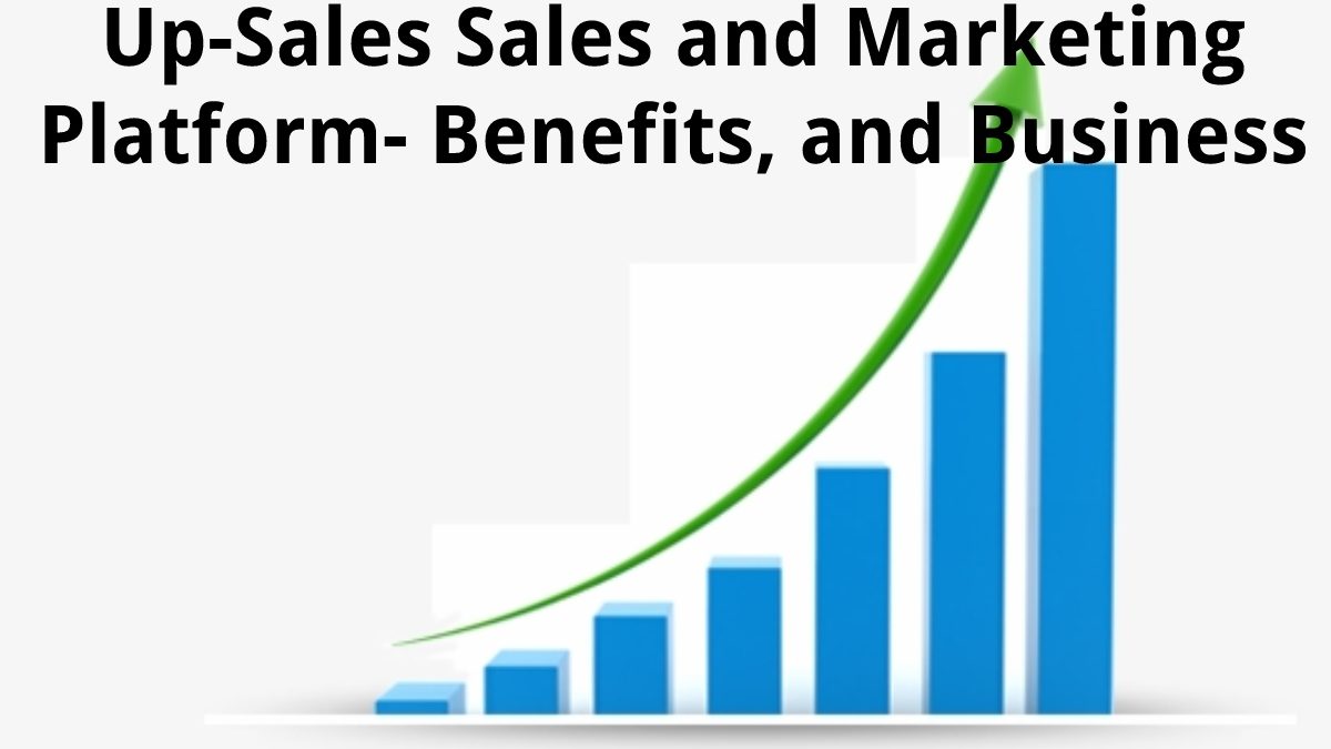 Up-Sales Sales and Marketing Platform – Benefits, and Business