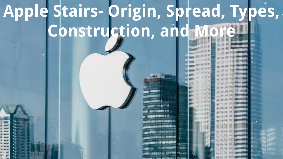 Apple Stairs- Origin, Spread, Types, Construction, and More