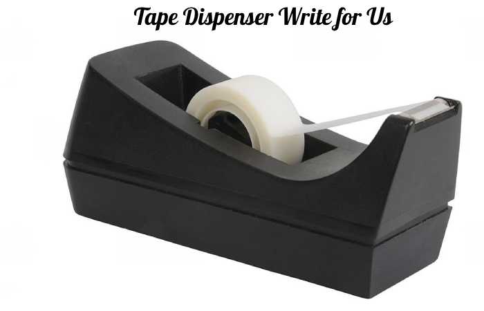 tape dispenser write for us
